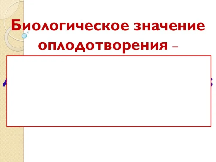 Биологическое значение оплодотворения – а) восстановить 2n- диплоидный набор хромосом; б) обеспечить генетическое разнообразие потомства