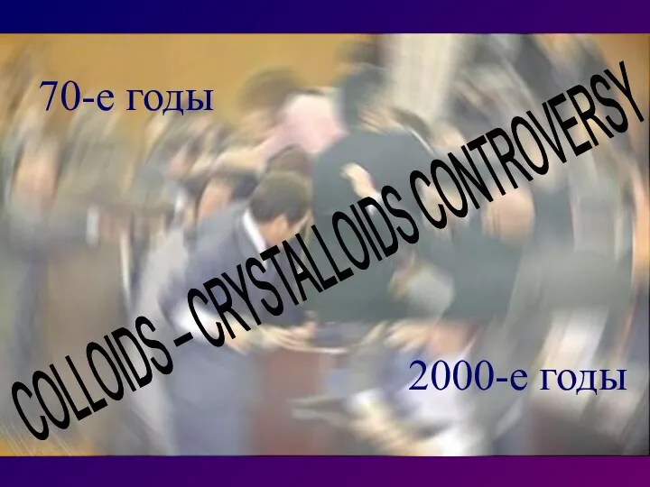 70-е годы 2000-е годы COLLOIDS – CRYSTALLOIDS CONTROVERSY