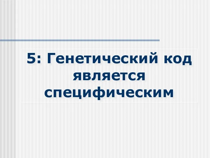 5: Генетический код является специфическим