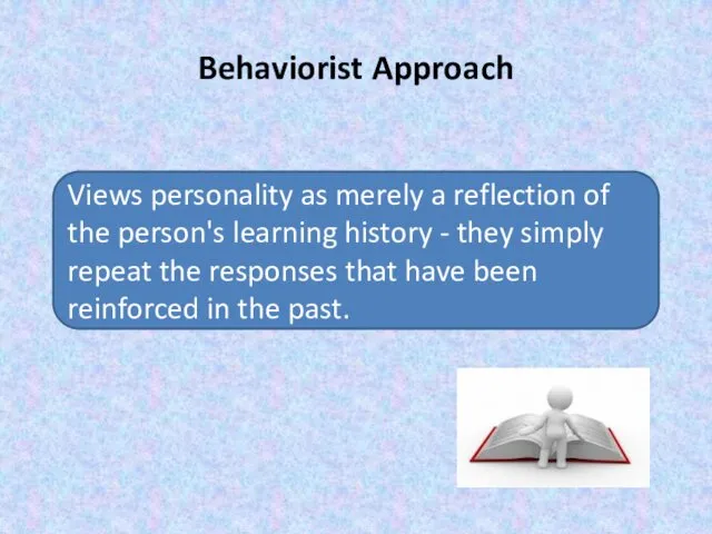 Behaviorist Approach Views personality as merely a reflection of the person's learning history