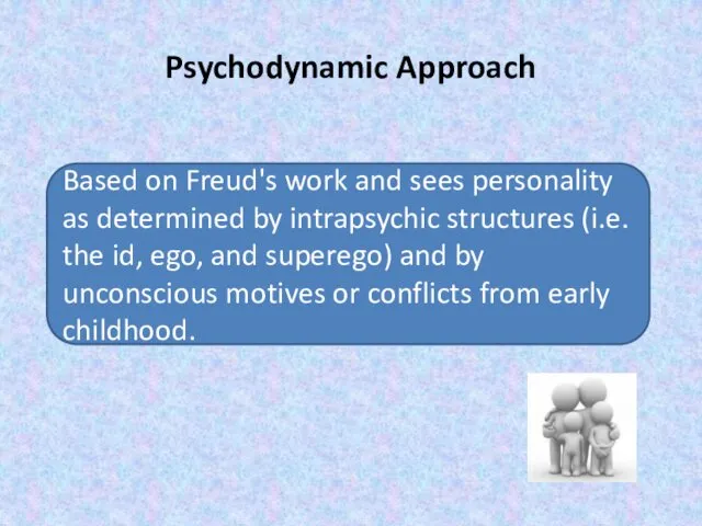 Psychodynamic Approach Based on Freud's work and sees personality as