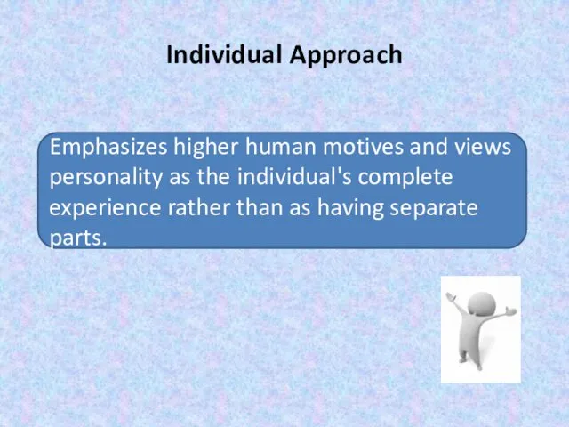 Individual Approach Emphasizes higher human motives and views personality as the individual's complete