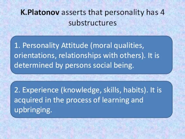 K.Platonov asserts that personality has 4 substructures 1. Personality Attitude (moral qualities, orientations,