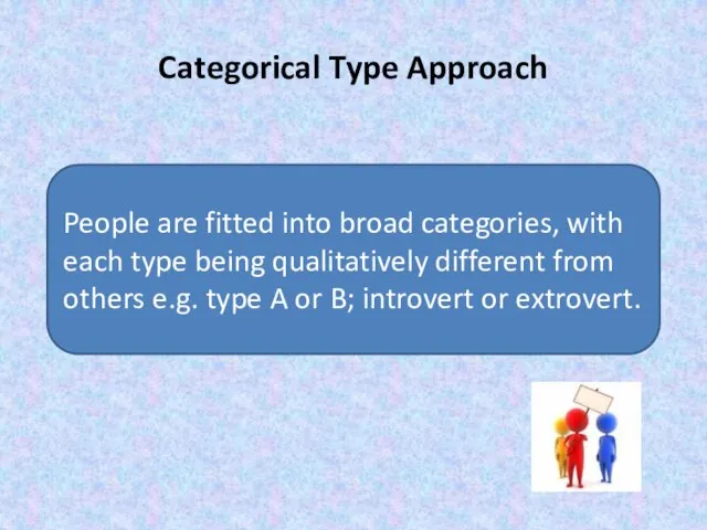 Categorical Type Approach People are fitted into broad categories, with each type being