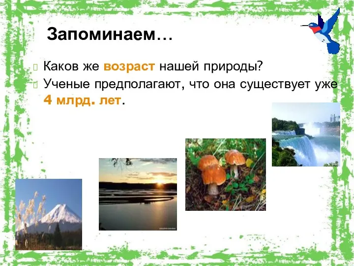 Запоминаем… Каков же возраст нашей природы? Ученые предполагают, что она существует уже 4 млрд. лет.