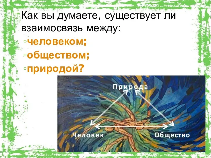 Как вы думаете, существует ли взаимосвязь между: человеком; обществом; природой?