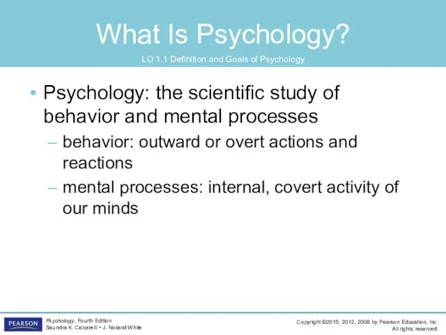 What Is Psychology? Psychology: the scientific study of behavior and mental processes behavior: