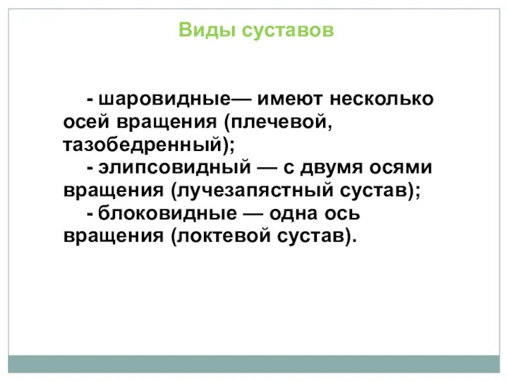 Виды суставов - шаровидные— имеют несколько осей вращения (плечевой, тазобедренный); - элипсовидный —