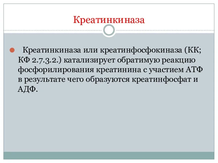 Креатинкиназа Креатинкиназа или креатинфосфокиназа (КК; КФ 2.7.3.2.) катализирует обратимую реакцию