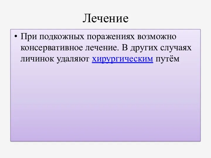 Лечение При подкожных поражениях возможно консервативное лечение. В других случаях личинок удаляют хирургическим путём