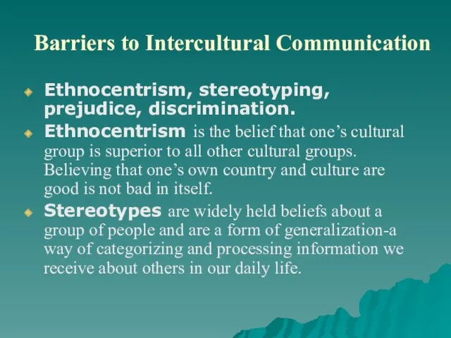 Barriers to Intercultural Communication Ethnocentrism, stereotyping, prejudice, discrimination. Ethnocentrism is the belief that