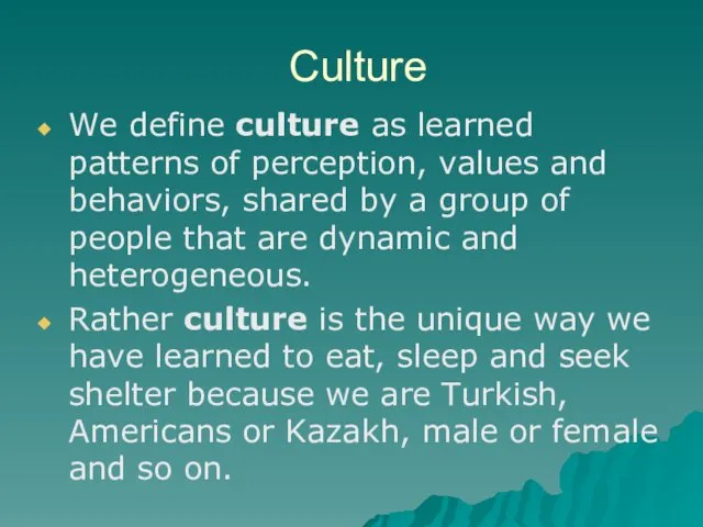 Culture We define culture as learned patterns of perception, values and behaviors, shared