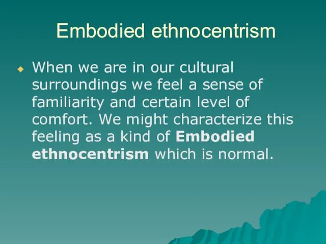 Embodied ethnocentrism When we are in our cultural surroundings we feel a sense