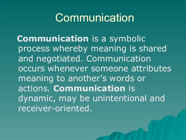 Communication Communication is a symbolic process whereby meaning is shared and negotiated. Communication