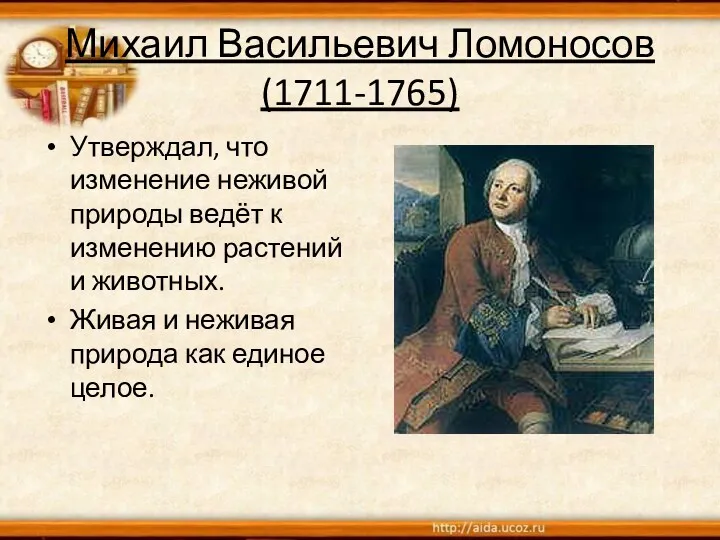 Михаил Васильевич Ломоносов (1711-1765) Утверждал, что изменение неживой природы ведёт