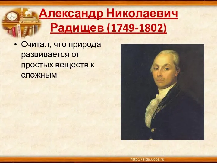 Александр Николаевич Радищев (1749-1802) Считал, что природа развивается от простых веществ к сложным