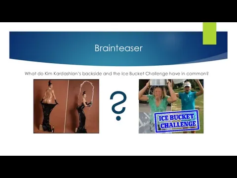 Brainteaser What do Kim Kardashian’s backside and the Ice Bucket Challenge have in common? ?