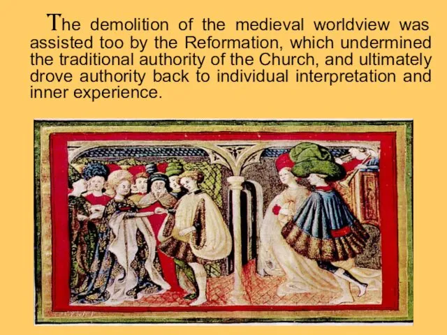 The demolition of the medieval worldview was assisted too by the Reformation, which