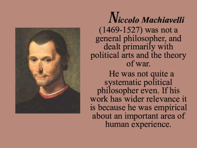 Niccolo Machiavelli (1469-1527) was not a general philosopher, and dealt primarily with political