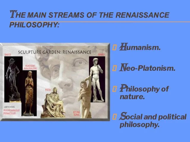 THE MAIN STREAMS OF THE RENAISSANCE PHILOSOPHY: Humanism. Neo-Platonism. Philosophy of nature. Social and political philosophy.