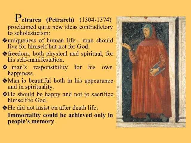 Petrarca (Petrarch) (1304-1374) proclaimed quite new ideas contradictory to scholasticism: uniqueness of human