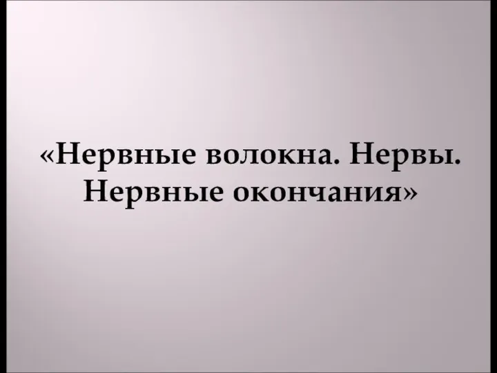 «Нервные волокна. Нервы. Нервные окончания»