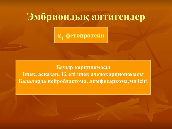 Эмбриондық антигендер α1-фетопротеин Бауыр карциномасы Ішек, асқазан, 12 елі ішек аденокарциономасы Балаларда нейробластома, лимфосаркома,ми ісігі