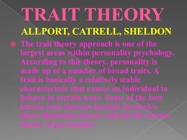 TRAIT THEORY ALLPORT, CATRELL, SHELDON The trait theory approach is one of the