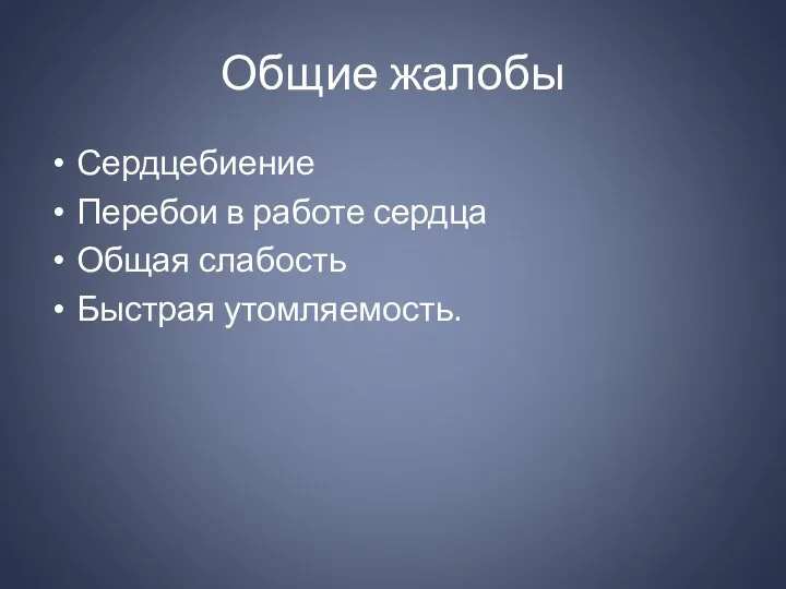 Общие жалобы Сердцебиение Перебои в работе сердца Общая слабость Быстрая утомляемость.