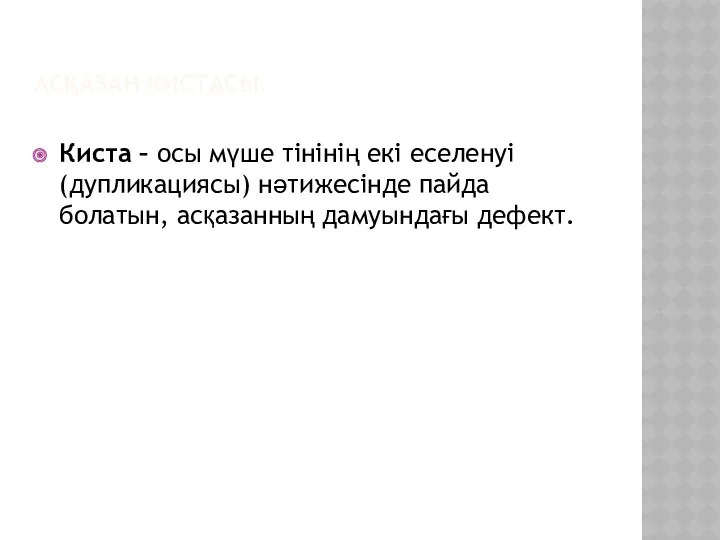 АСҚАЗАН КИСТАСЫ: Киста – осы мүше тінінің екі еселенуі (дупликациясы) нәтижесінде пайда болатын, асқазанның дамуындағы дефект.