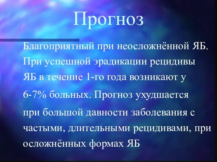 Прогноз Благоприятный при неосложнённой ЯБ. При успешной эрадикации рецидивы ЯБ