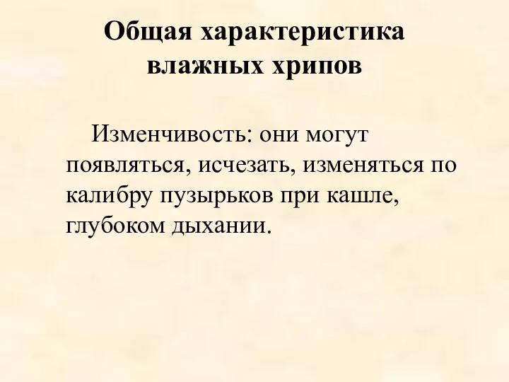 Общая характеристика влажных хрипов Изменчивость: они могут появляться, исчезать, изменяться