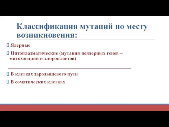 Классификация мутаций по месту возникновения: Ядерные Цитоплазматические (мутация неядерных генов – митохондрий и