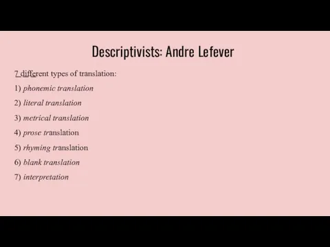 Descriptivists: Andre Lefever 7 different types of translation: 1) phonemic translation 2) literal