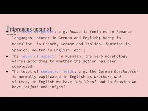 Differences occur at: The level of gender: e.g. house is feminine in Romance