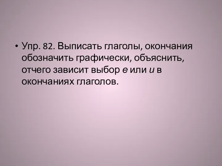 Упр. 82. Выписать глаголы, окончания обозначить графически, объяснить, отчего зависит