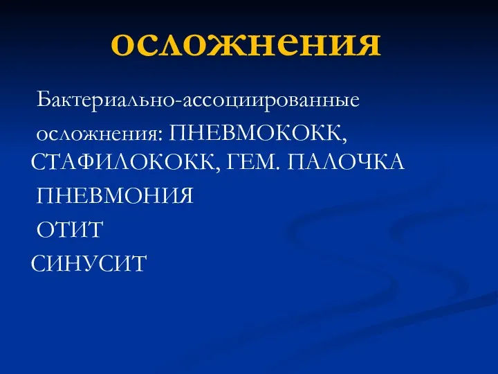 осложнения Бактериально-ассоциированные осложнения: ПНЕВМОКОКК, СТАФИЛОКОКК, ГЕМ. ПАЛОЧКА ПНЕВМОНИЯ ОТИТ СИНУСИТ