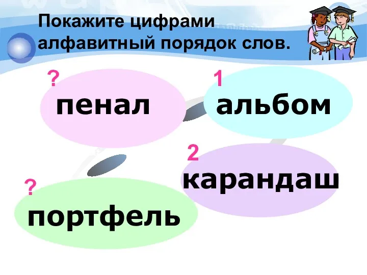 Покажите цифрами алфавитный порядок слов. портфель карандаш альбом 1 2 ? ?