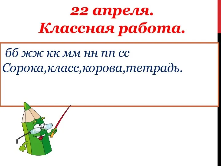 22 апреля. Классная работа. бб жж кк мм нн пп сс Сорока,класс,корова,тетрадь.