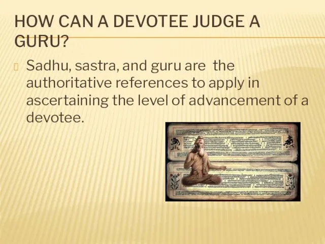 HOW CAN A DEVOTEE JUDGE A GURU? Sadhu, sastra, and