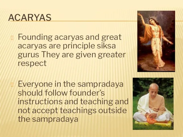 ACARYAS Founding acaryas and great acaryas are principle siksa gurus