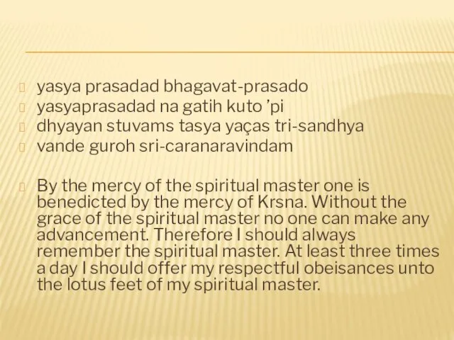 yasya prasadad bhagavat-prasado yasyaprasadad na gatih kuto ’pi dhyayan stuvams