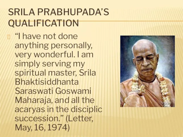 SRILA PRABHUPADA’S QUALIFICATION “I have not done anything personally, very