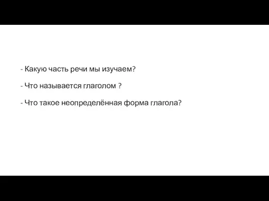 - Какую часть речи мы изучаем? - Что называется глаголом