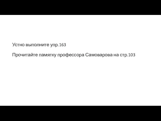 Устно выполните упр.163 Прочитайте памятку профессора Самоварова на стр.103