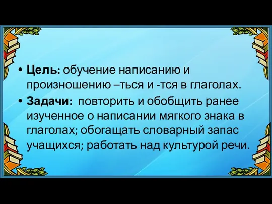 Цель: обучение написанию и произношению –ться и -тся в глаголах.