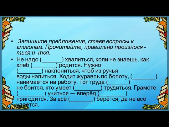 Запишите предложения, ставя вопросы к глаголам. Прочитайте, правильно произнося -ться