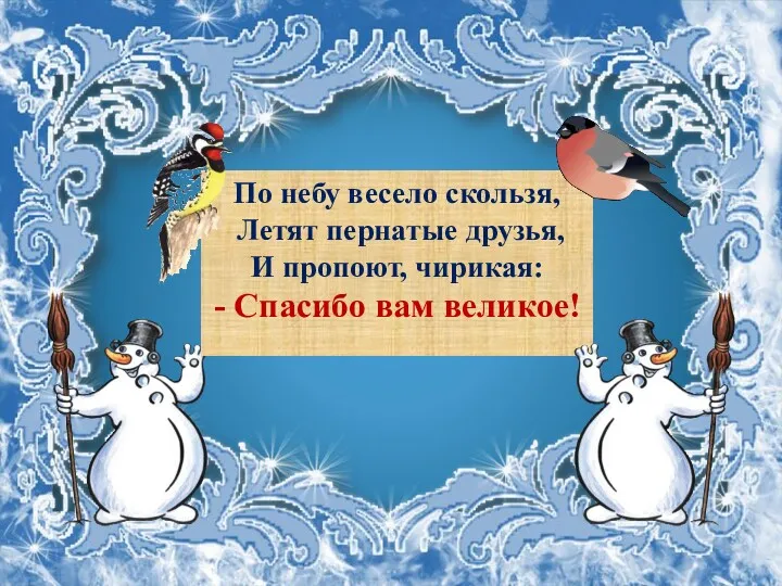 По небу весело скользя, Летят пернатые друзья, И пропоют, чирикая: - Спасибо вам великое!