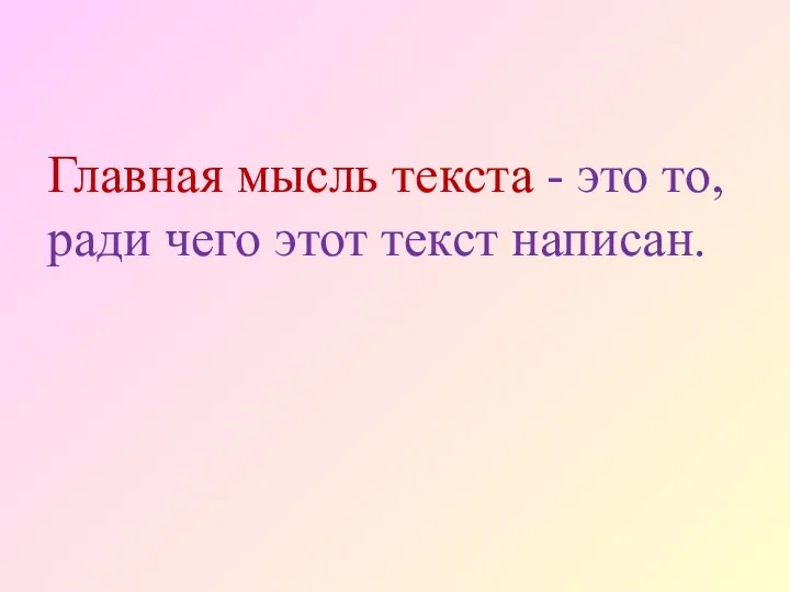 Главная мысль текста - это то, ради чего этот текст написан.