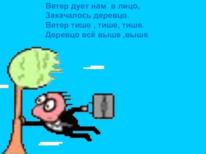 Ветер дует нам в лицо, Закачалось деревцо. Ветер тише , тише, тише. Деревцо всё выше ,выше.